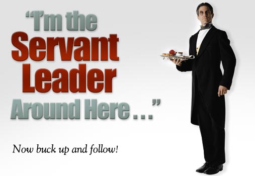 "I'm the Servant Leader Around Here . . .": Now buck up and follow!